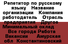 Репетитор по русскому языку › Название организации ­ Компания-работодатель › Отрасль предприятия ­ Другое › Минимальный оклад ­ 1 - Все города Работа » Вакансии   . Амурская обл.,Константиновский р-н